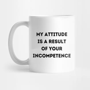 My Attitude is a Result of Your Incompetence Mug